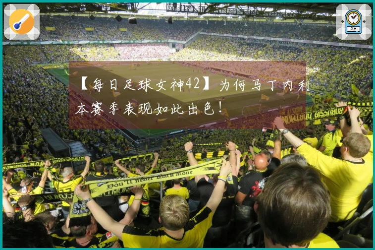 【每日足球女神42】为何马丁内利本赛季表现如此出色！
