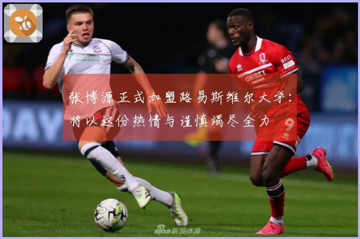 张博源正式加盟路易斯维尔大学：将以这份热情与谨慎竭尽全力